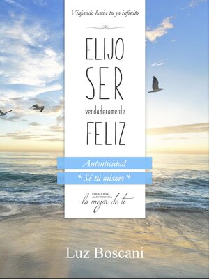 cover image of Elijo ser verdaderamente feliz. Autenticidad "Sé tú mismo", Colección de autoayuda Lo mejor de ti.